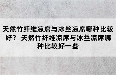 天然竹纤维凉席与冰丝凉席哪种比较好？ 天然竹纤维凉席与冰丝凉席哪种比较好一些